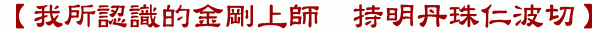 【我所認識的金剛上師 持明丹珠仁波切】