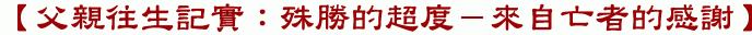 【父親往生記實:殊勝的超度-來自亡者的感謝】