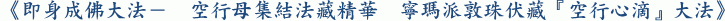 《即身成佛大法－ 空行母集結法藏精華 寧瑪派敦珠伏藏『空行心滴』大法》 