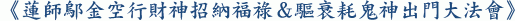 《蓮師鄔金空行財神招納福祿＆驅衰耗鬼神出門大法會》