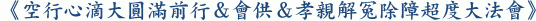 《空行心滴大圓滿前行＆會供＆孝親解冤除障超度大法會》