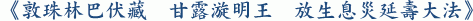 《敦珠林巴伏藏 甘露漩明王 放生息災延壽大法》