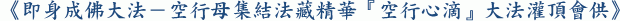 《即身成佛大法-空行母集結法藏精華『空行心滴』大法灌頂會供》
