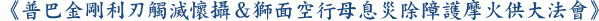 《普巴金剛利刃觸滅懷攝&獅面空行母息災除障護摩火供大法會》