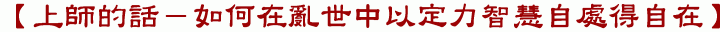 【上師的話-如何在亂世中以定力智慧自處得自在】