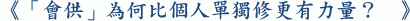 《「會供」為何比個人單獨修更有力量? 》
