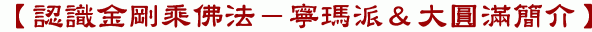 【認識金剛乘佛法－寧瑪派＆大圓滿簡介】